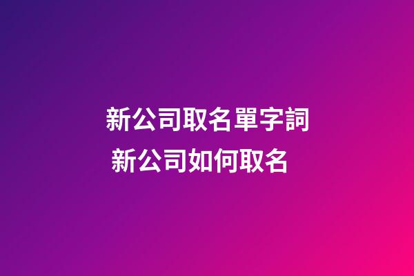 新公司取名單字詞 新公司如何取名-第1張-公司起名-玄機派